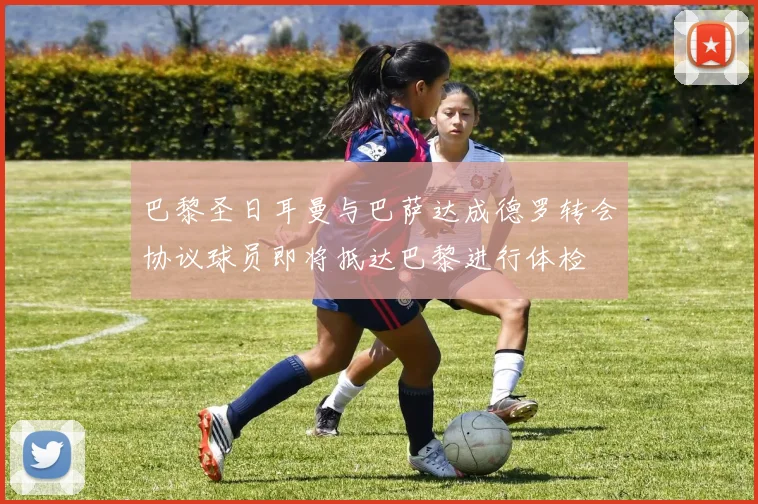 巴黎圣日耳曼与巴萨达成德罗转会协议球员即将抵达巴黎进行体检