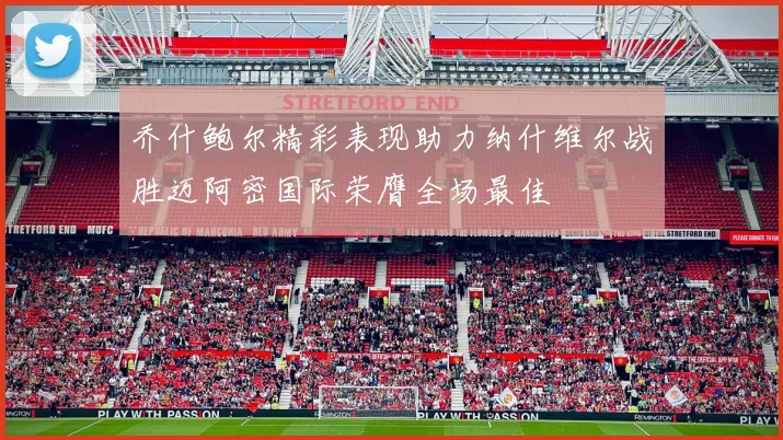 乔什鲍尔精彩表现助力纳什维尔战胜迈阿密国际荣膺全场最佳