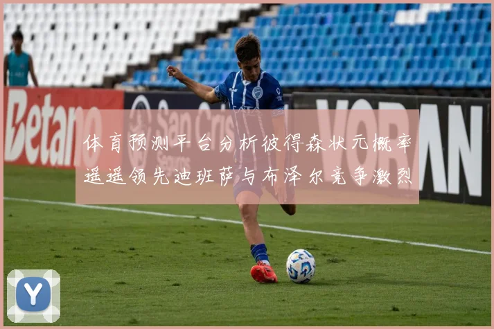 体育预测平台分析彼得森状元概率遥遥领先迪班萨与布泽尔竞争激烈