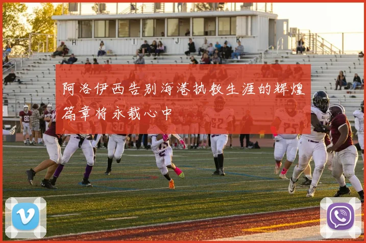 阿洛伊西告别海港执教生涯的辉煌篇章将永载心中