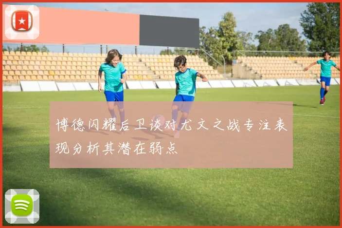 博德闪耀后卫谈对尤文之战专注表现分析其潜在弱点